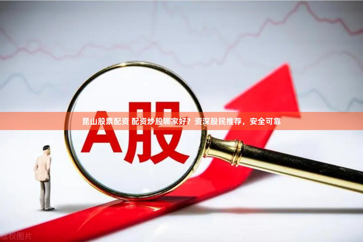 昆山股票配资 配资炒股哪家好?资深股民推荐,安全可靠