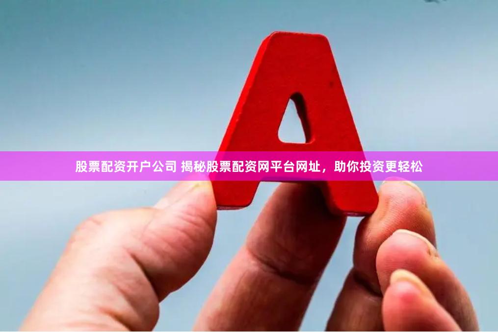 股票配资开户公司 揭秘股票配资网平台网址,助你投资更轻松