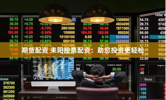 期货配资 耒阳股票配资:助您投资更轻松