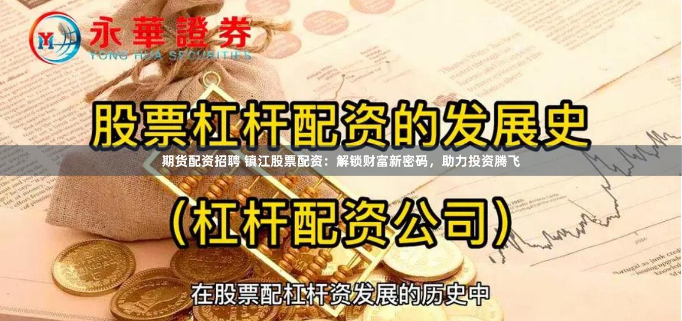 期货配资招聘 镇江股票配资:解锁财富新密码,助力投资腾飞