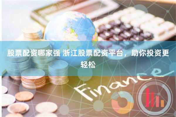 股票配资哪家强 浙江股票配资平台,助你投资更轻松