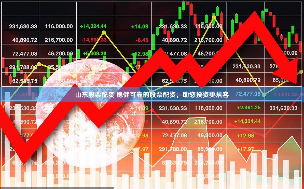 山东股票配资 稳健可靠的股票配资,助您投资更从容