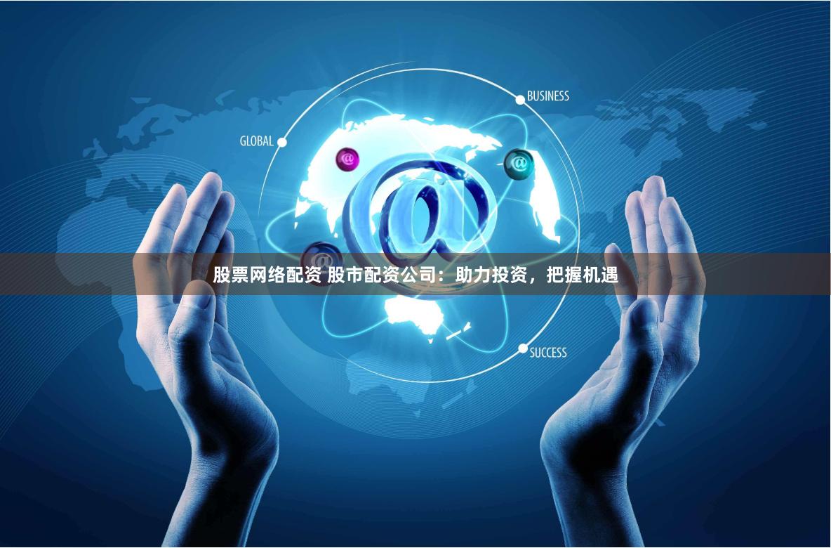 股票网络配资 股市配资公司:助力投资,把握机遇