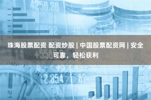 珠海股票配资 配资炒股 | 中国股票配资网 | 安全可靠,轻松获利