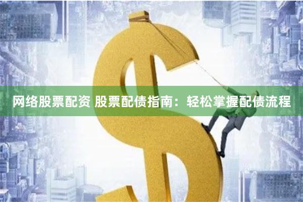 网络股票配资 股票配债指南:轻松掌握配债流程