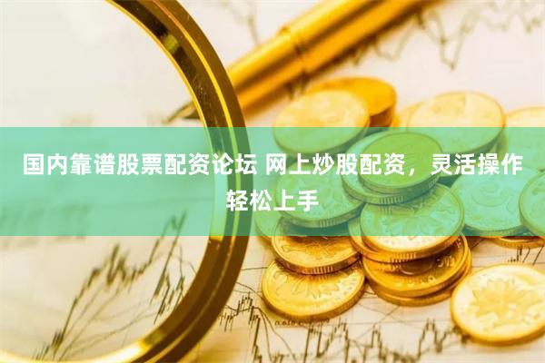 国内靠谱股票配资论坛 网上炒股配资,灵活操作轻松上手