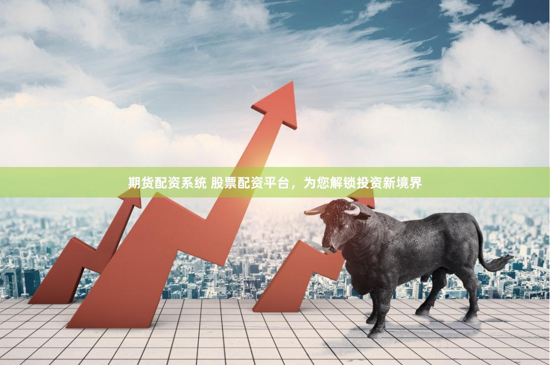 期货配资系统 股票配资平台,为您解锁投资新境界