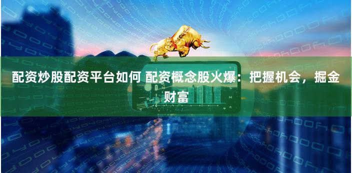 配资炒股配资平台如何 配资概念股火爆:把握机会,掘金财富