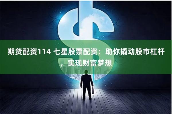期货配资114 七星股票配资:助你撬动股市杠杆,实现财富梦想