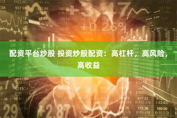 配资平台炒股 投资炒股配资:高杠杆,高风险,高收益