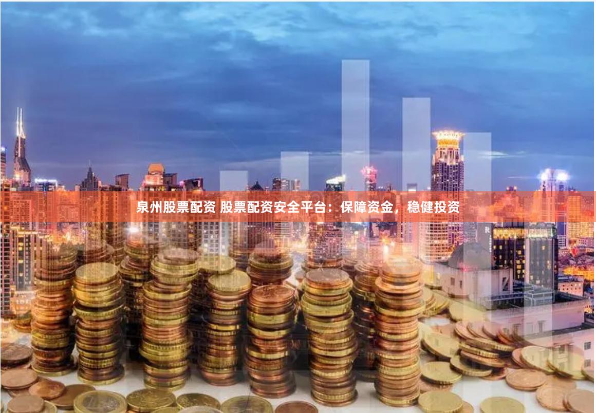 泉州股票配资 股票配资安全平台:保障资金,稳健投资