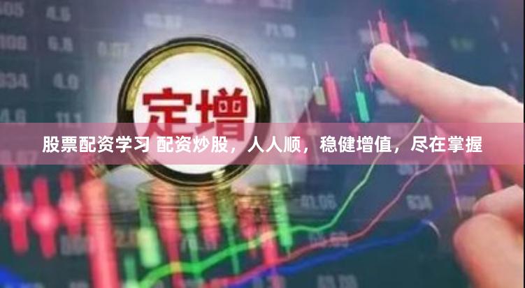 股票配资学习 配资炒股,人人顺,稳健增值,尽在掌握