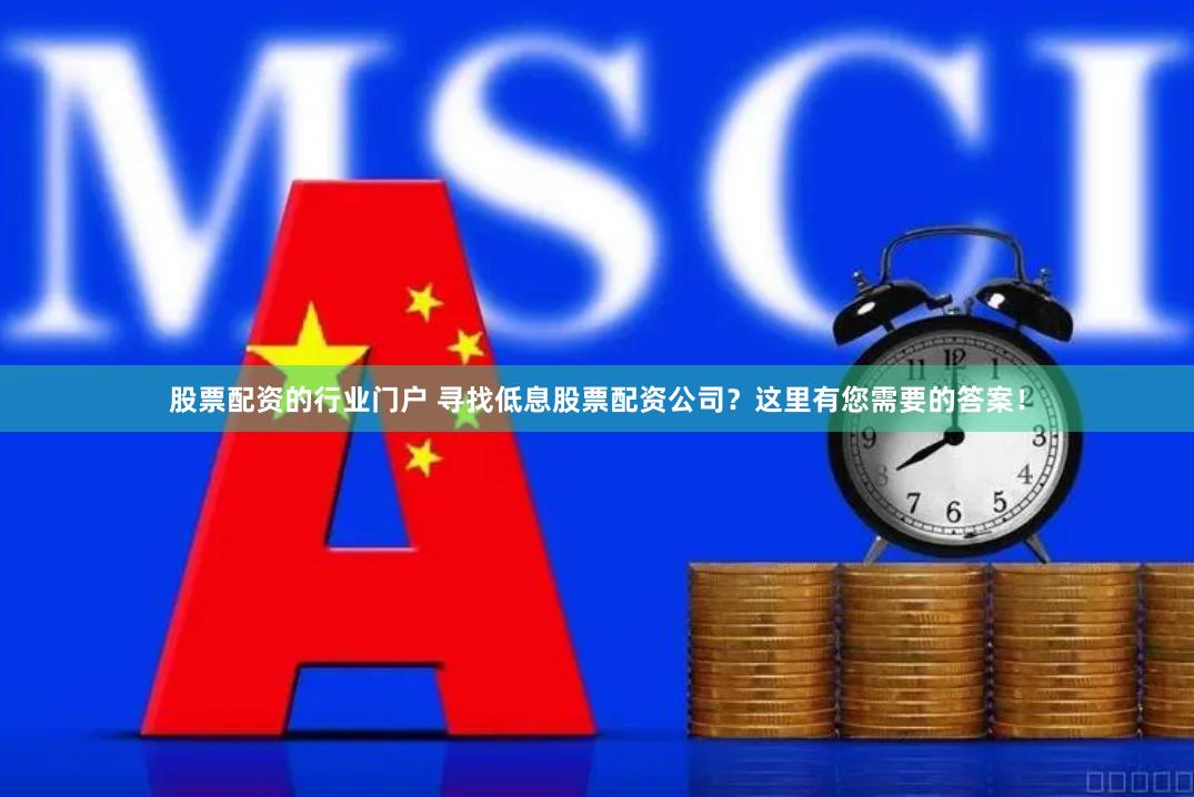 股票配资的行业门户 寻找低息股票配资公司?这里有您需要的答案!