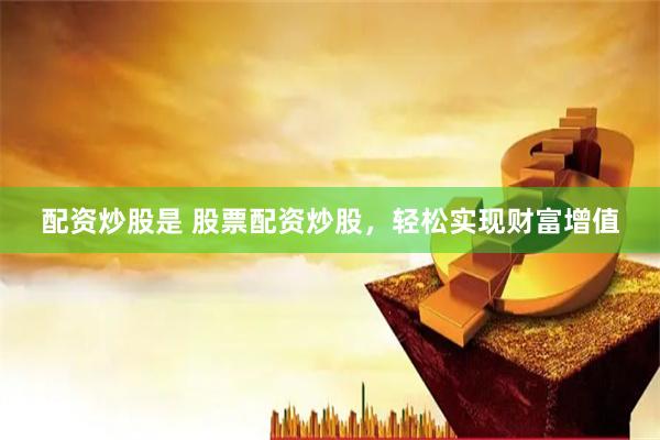 配资炒股是 股票配资炒股,轻松实现财富增值