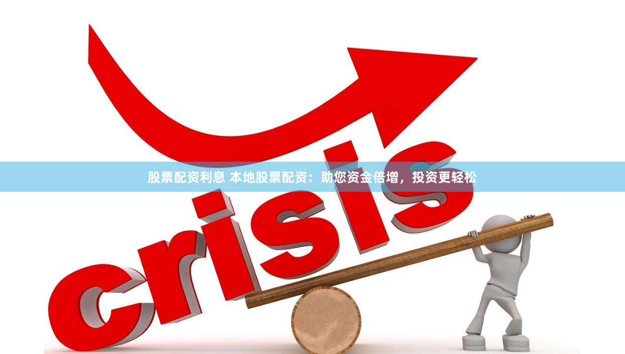 股票配资利息 本地股票配资:助您资金倍增,投资更轻松