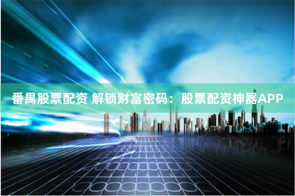 番禺股票配资 解锁财富密码:股票配资神器APP