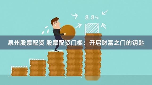 泉州股票配资 股票配资门槛:开启财富之门的钥匙