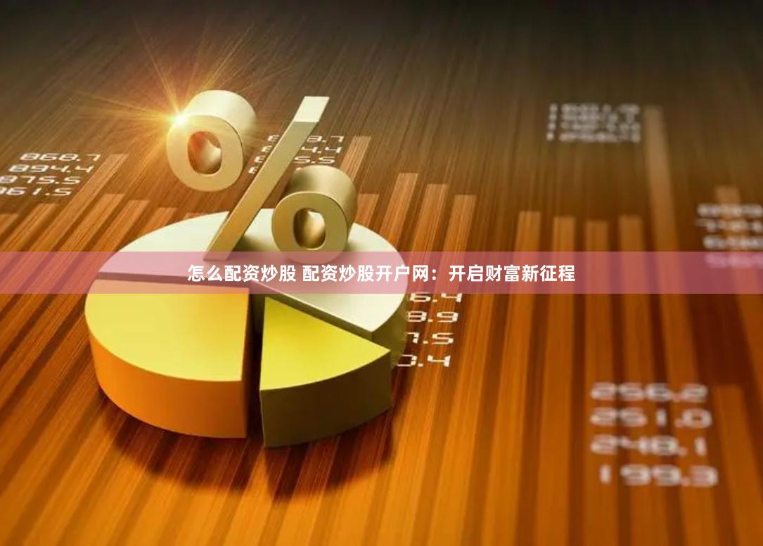 怎么配资炒股 配资炒股开户网:开启财富新征程