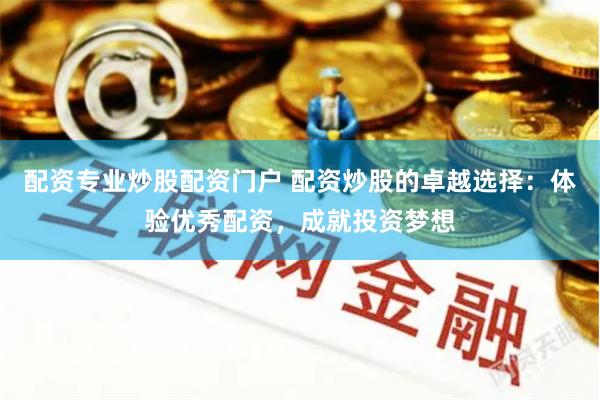 配资专业炒股配资门户 配资炒股的卓越选择:体验优秀配资,成就投资梦想