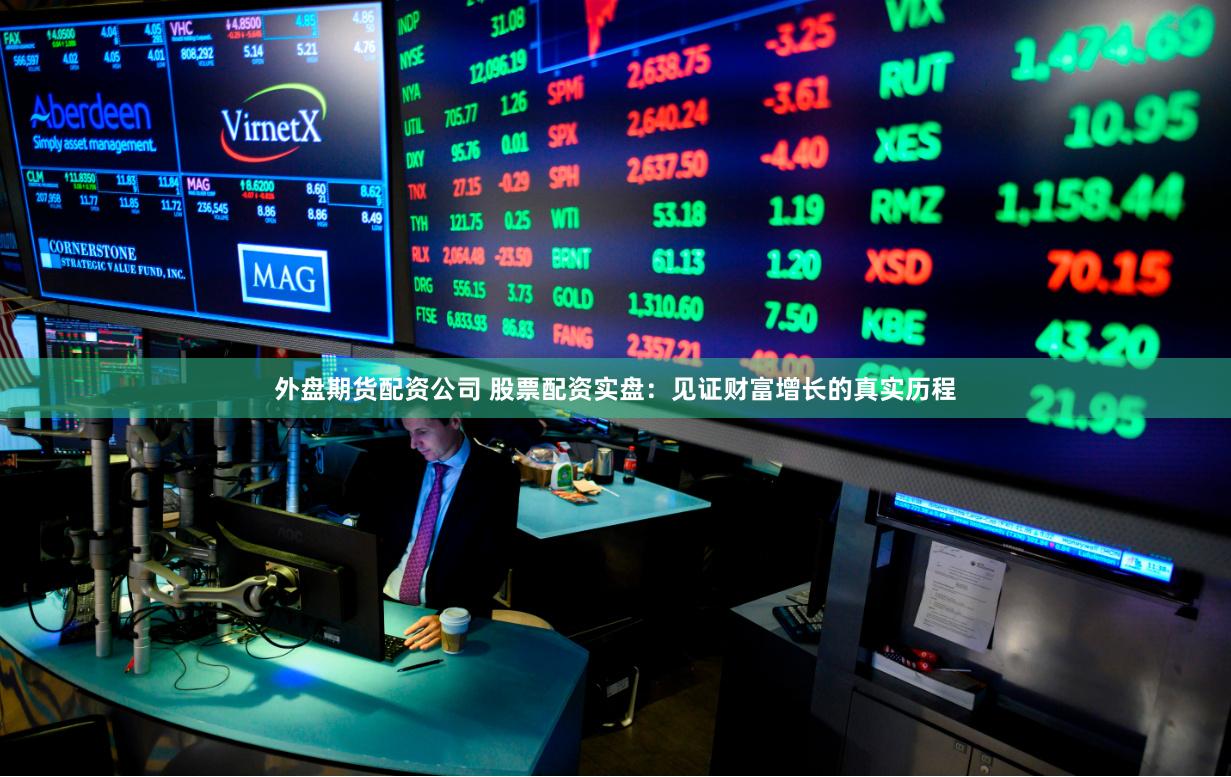 外盘期货配资公司 股票配资实盘:见证财富增长的真实历程