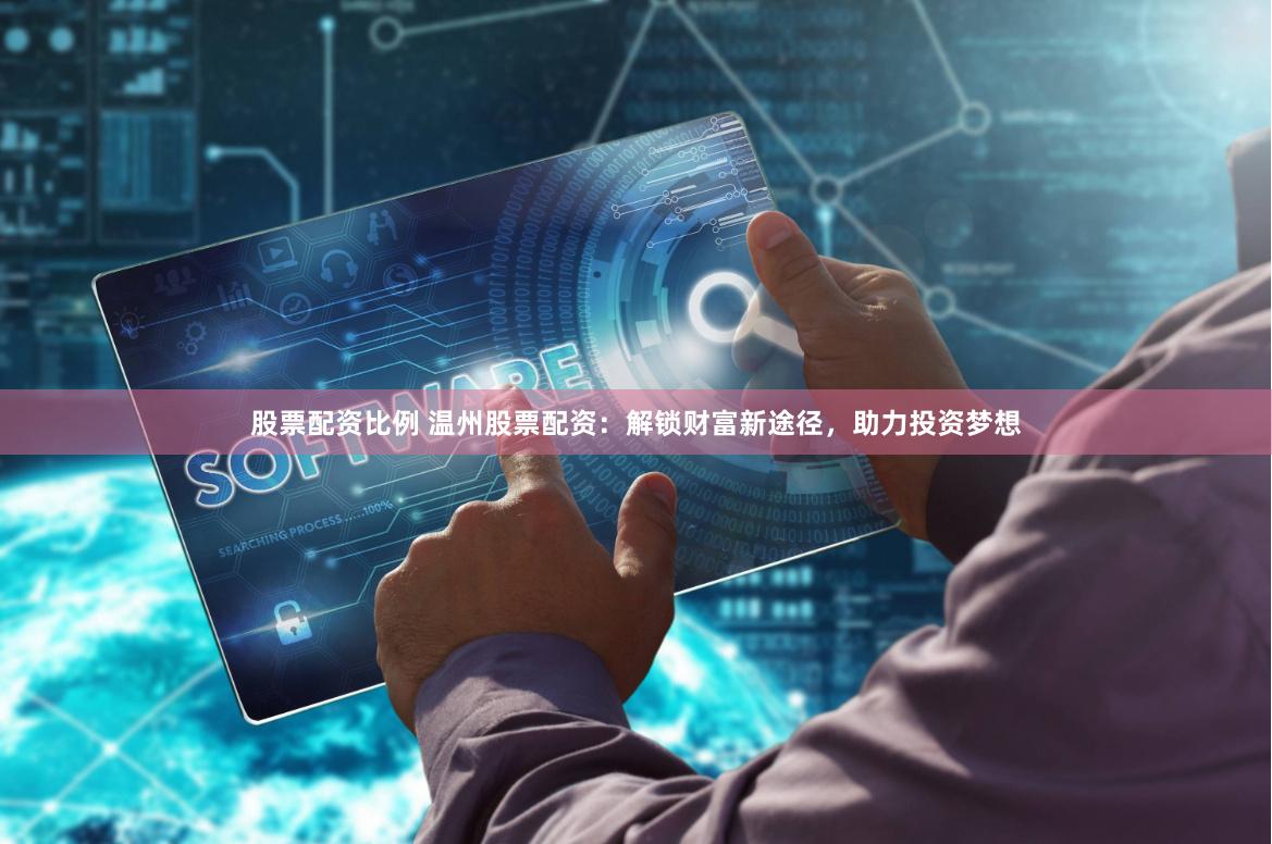 股票配资比例 温州股票配资:解锁财富新途径,助力投资梦想