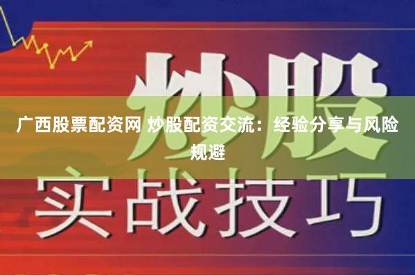 广西股票配资网 炒股配资交流:经验分享与风险规避