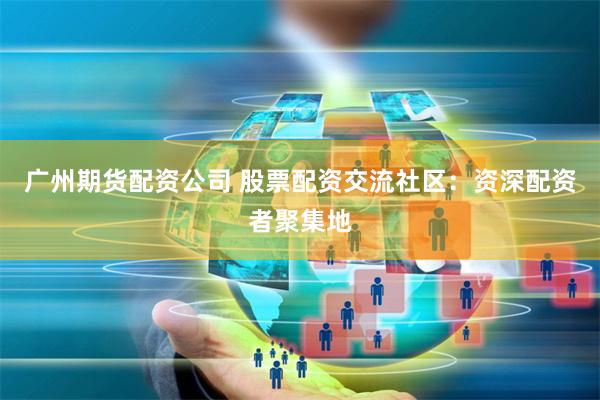 广州期货配资公司 股票配资交流社区:资深配资者聚集地