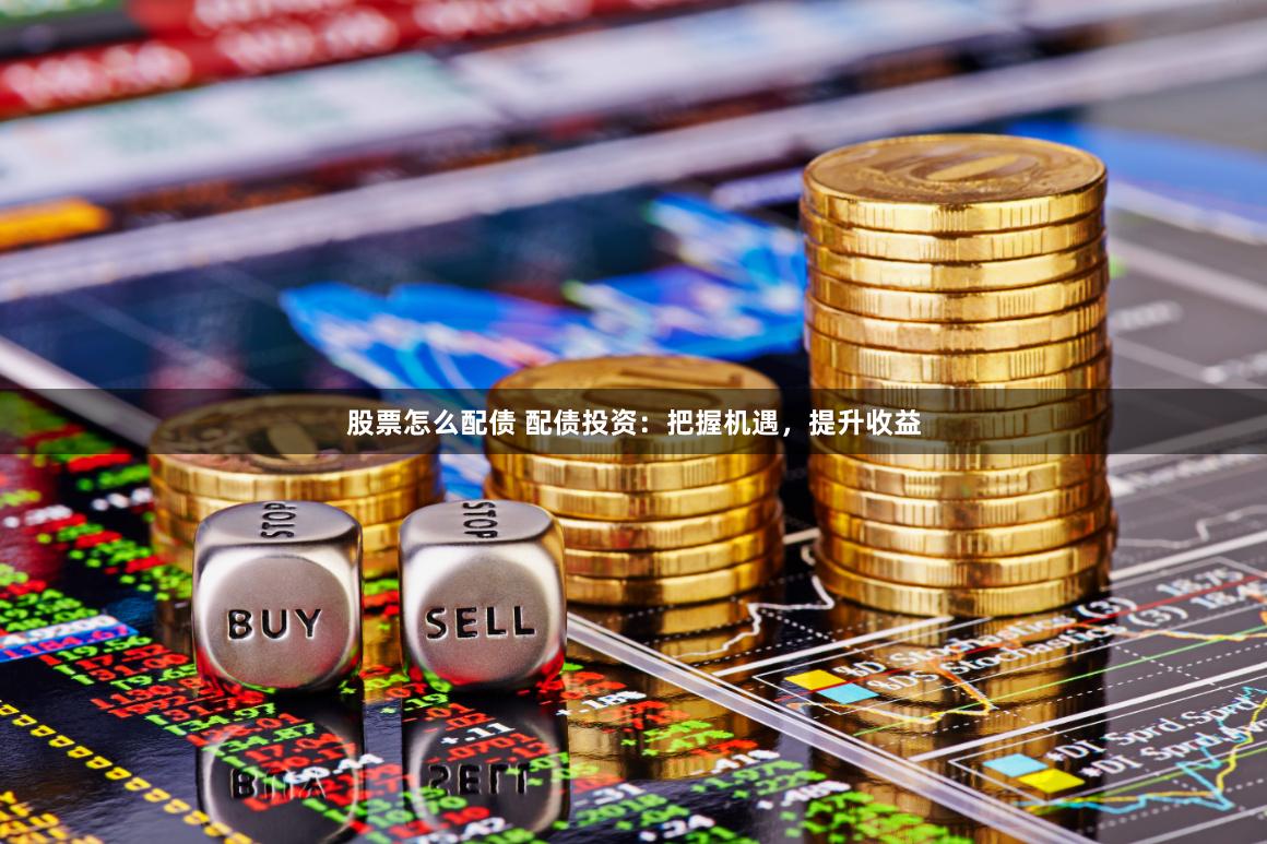 股票怎么配债 配债投资:把握机遇,提升收益