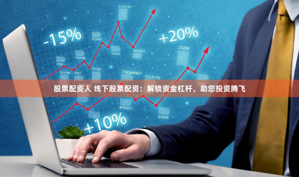 股票配资人 线下股票配资:解锁资金杠杆,助您投资腾飞