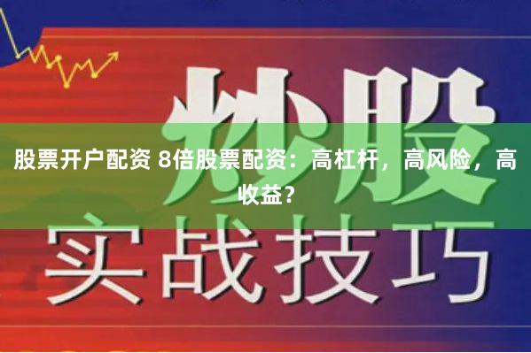 股票开户配资 8倍股票配资:高杠杆,高风险,高收益?