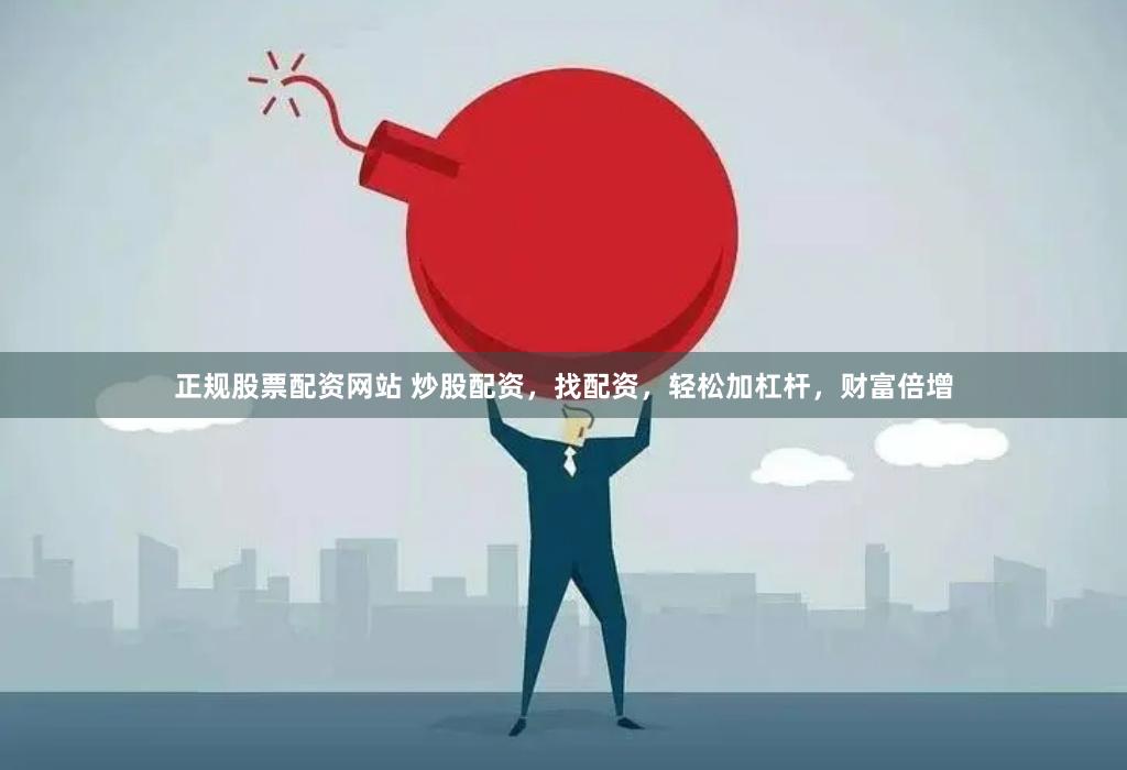 正规股票配资网站 炒股配资,找配资,轻松加杠杆,财富倍增