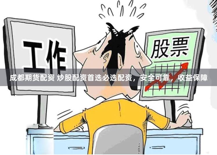 成都期货配资 炒股配资首选必选配资,安全可靠,收益保障