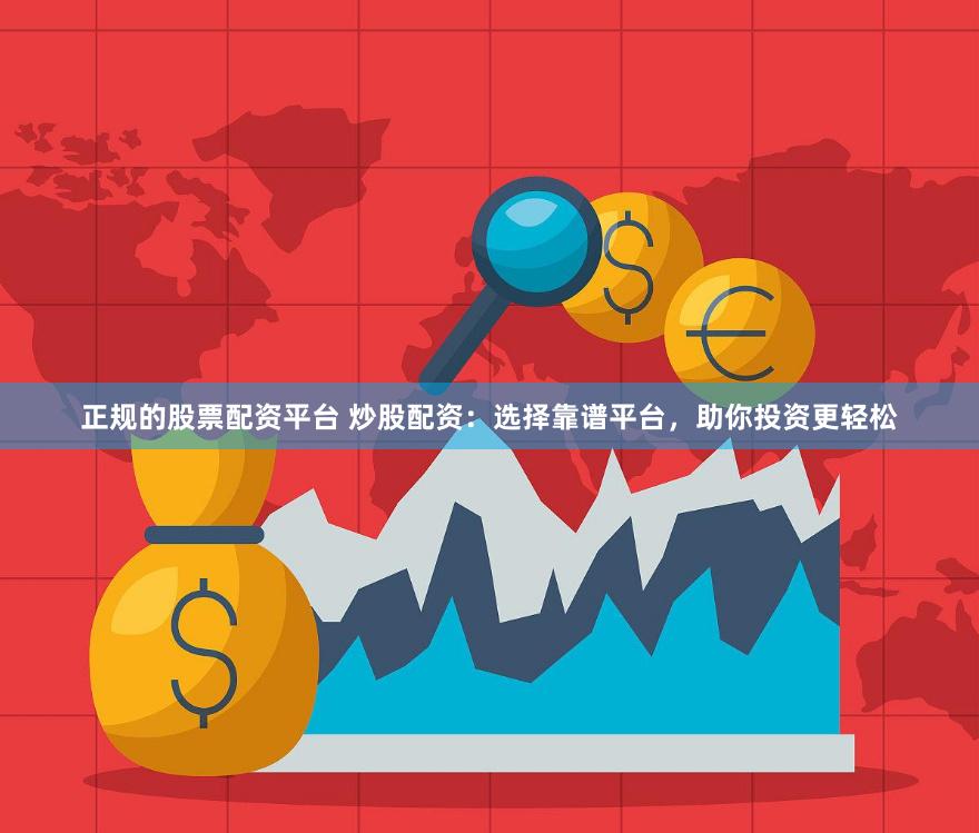 正规的股票配资平台 炒股配资:选择靠谱平台,助你投资更轻松
