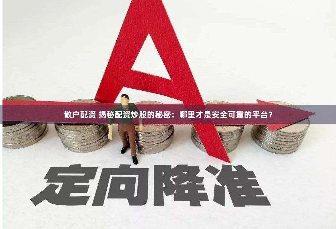 散户配资 揭秘配资炒股的秘密:哪里才是安全可靠的平台?