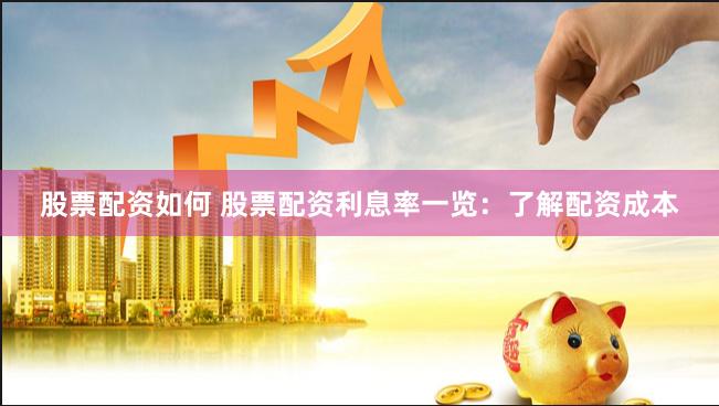 股票配资如何 股票配资利息率一览:了解配资成本