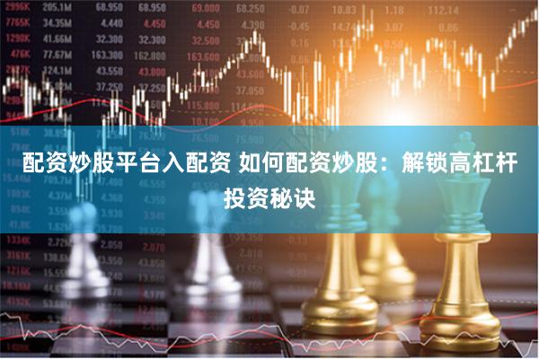 配资炒股平台入配资 如何配资炒股:解锁高杠杆投资秘诀