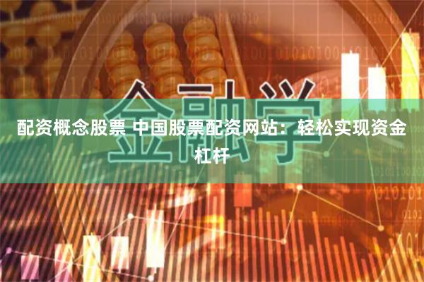 配资概念股票 中国股票配资网站:轻松实现资金杠杆