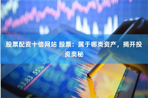 股票配资十倍网站 股票:属于哪类资产,揭开投资奥秘
