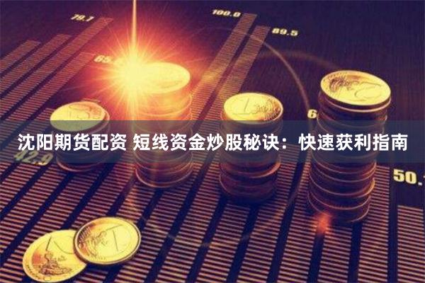 沈阳期货配资 短线资金炒股秘诀:快速获利指南