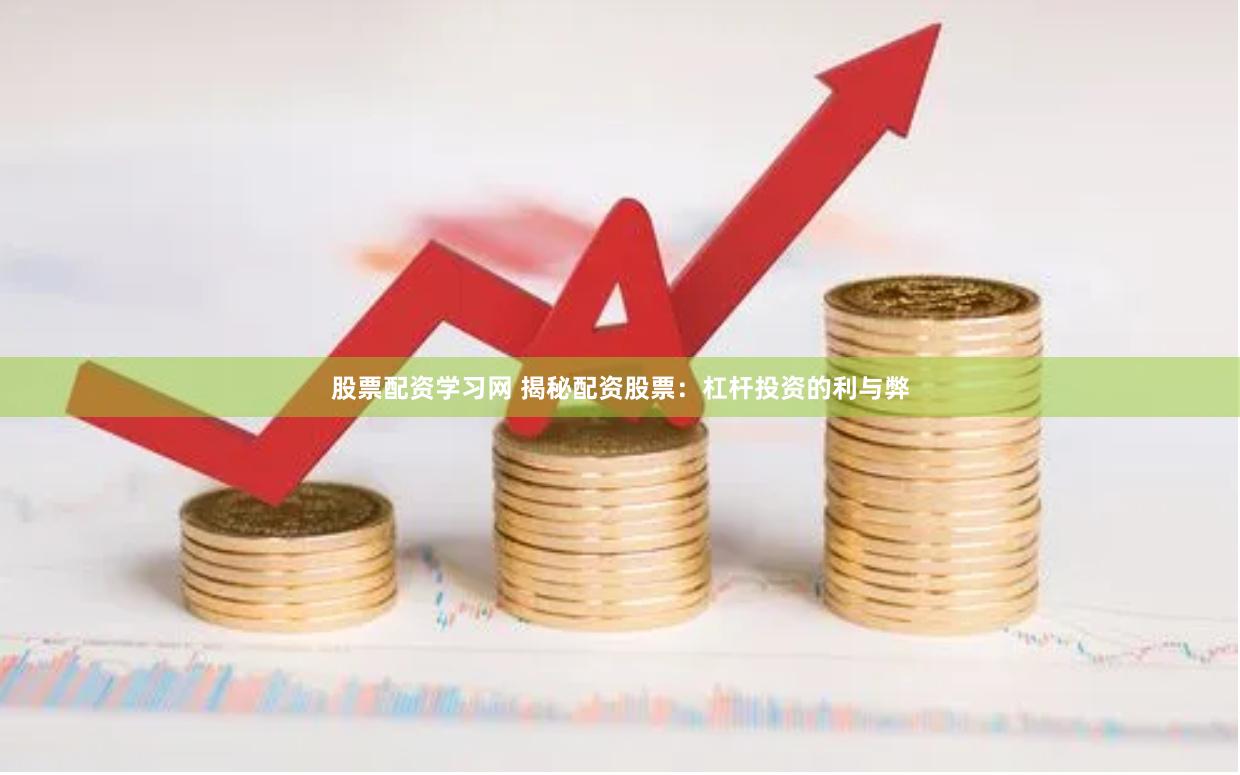股票配资学习网 揭秘配资股票:杠杆投资的利与弊