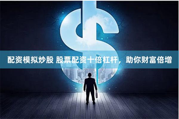 配资模拟炒股 股票配资十倍杠杆,助你财富倍增