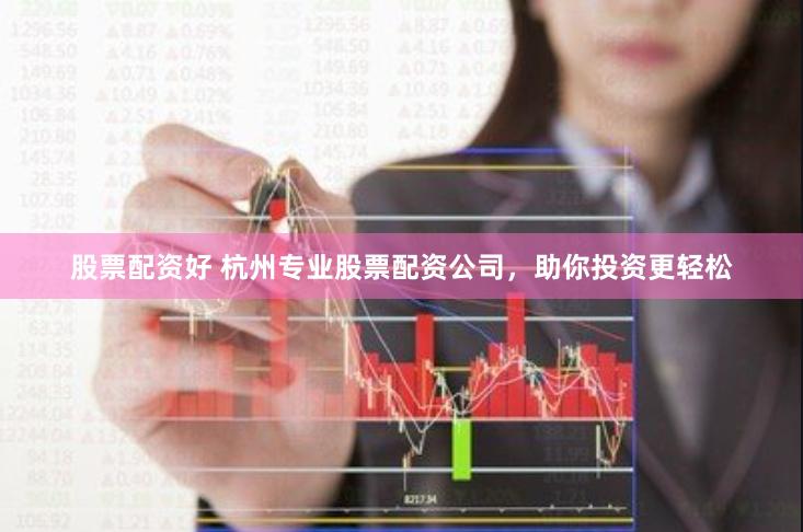 股票配资好 杭州专业股票配资公司,助你投资更轻松