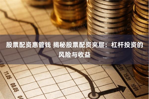 股票配资惠管钱 揭秘股票配资夹层:杠杆投资的风险与收益