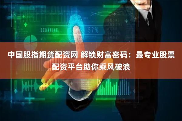 中国股指期货配资网 解锁财富密码:最专业股票配资平台助你乘风破浪