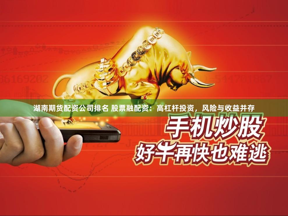 湖南期货配资公司排名 股票融配资:高杠杆投资,风险与收益并存