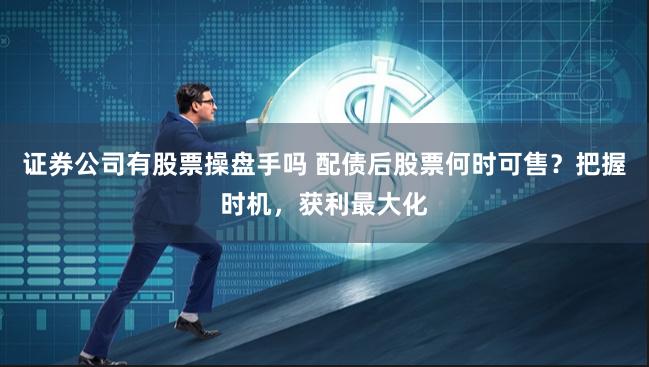 证券公司有股票操盘手吗 配债后股票何时可售?把握时机,获利最大化