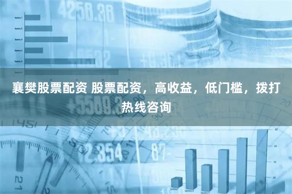 襄樊股票配资 股票配资,高收益,低门槛,拨打热线咨询
