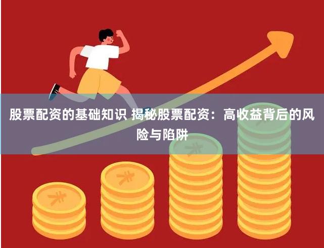股票配资的基础知识 揭秘股票配资:高收益背后的风险与陷阱