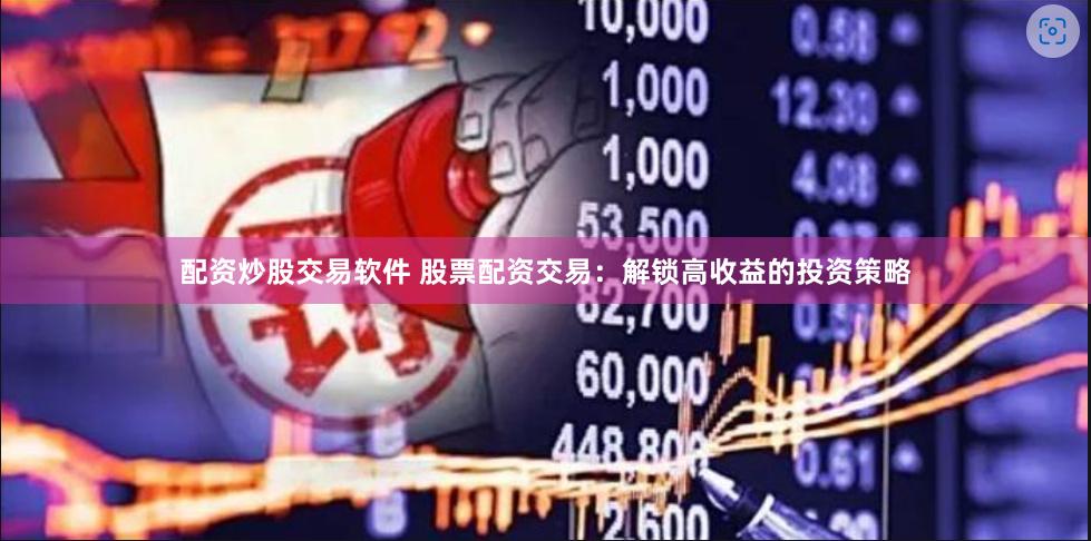 配资炒股交易软件 股票配资交易:解锁高收益的投资策略