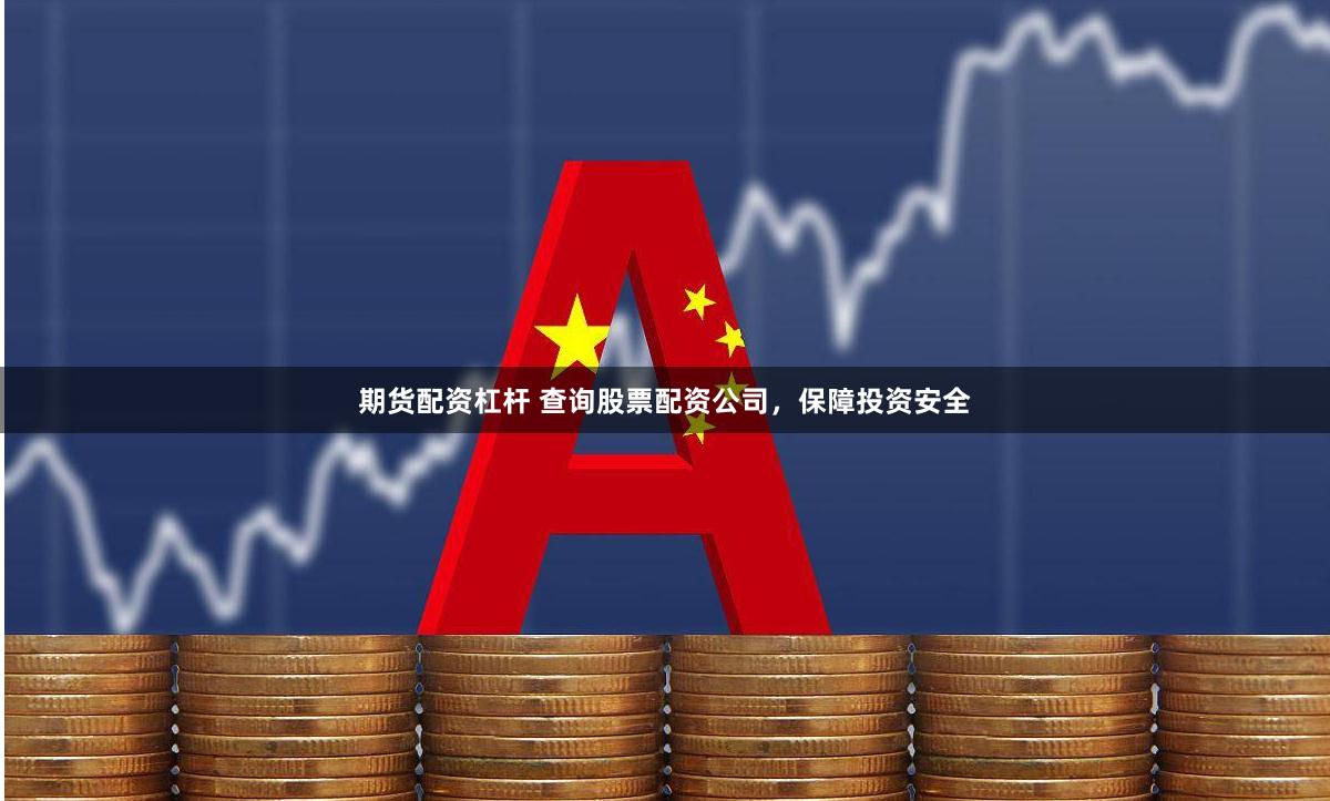 期货配资杠杆 查询股票配资公司,保障投资安全